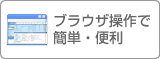 ブラウザ操作で簡単・便利