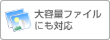 大容量ファイルにも対応