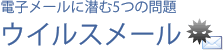 電子メールに潜む5つの問題-ウイルスメール